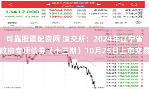 可靠股票配资网 深交所：2024年辽宁省政府专项债券（十三期）10月25日上市交易