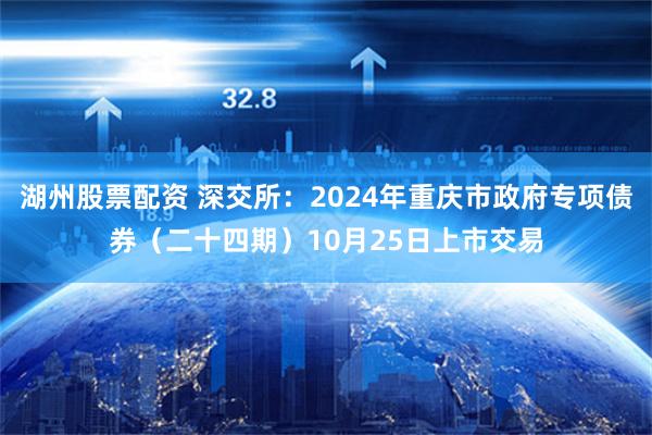 湖州股票配资 深交所：2024年重庆市政府专项债券（二十四期）10月25日上市交易