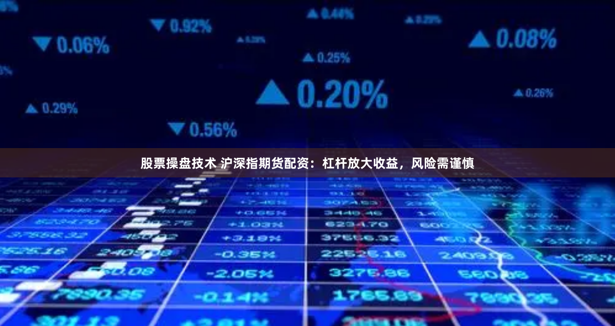 股票操盘技术 沪深指期货配资：杠杆放大收益，风险需谨慎