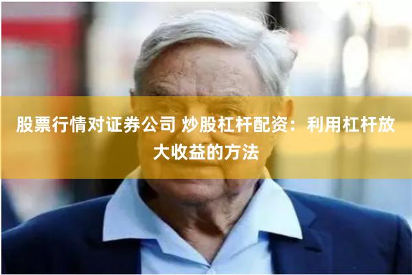 股票行情对证券公司 炒股杠杆配资：利用杠杆放大收益的方法