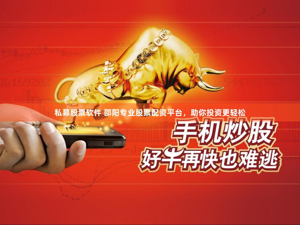 私募股票软件 邵阳专业股票配资平台，助你投资更轻松
