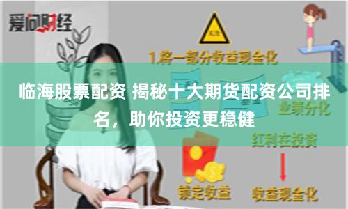临海股票配资 揭秘十大期货配资公司排名，助你投资更稳健