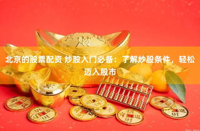 北京的股票配资 炒股入门必备：了解炒股条件，轻松迈入股市