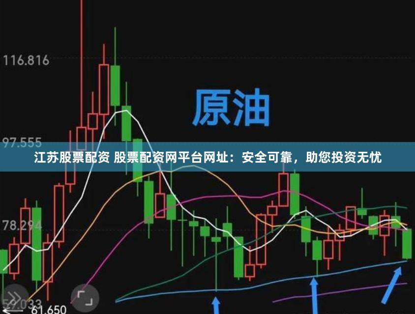 江苏股票配资 股票配资网平台网址：安全可靠，助您投资无忧