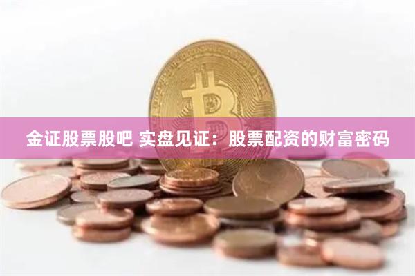 金证股票股吧 实盘见证：股票配资的财富密码