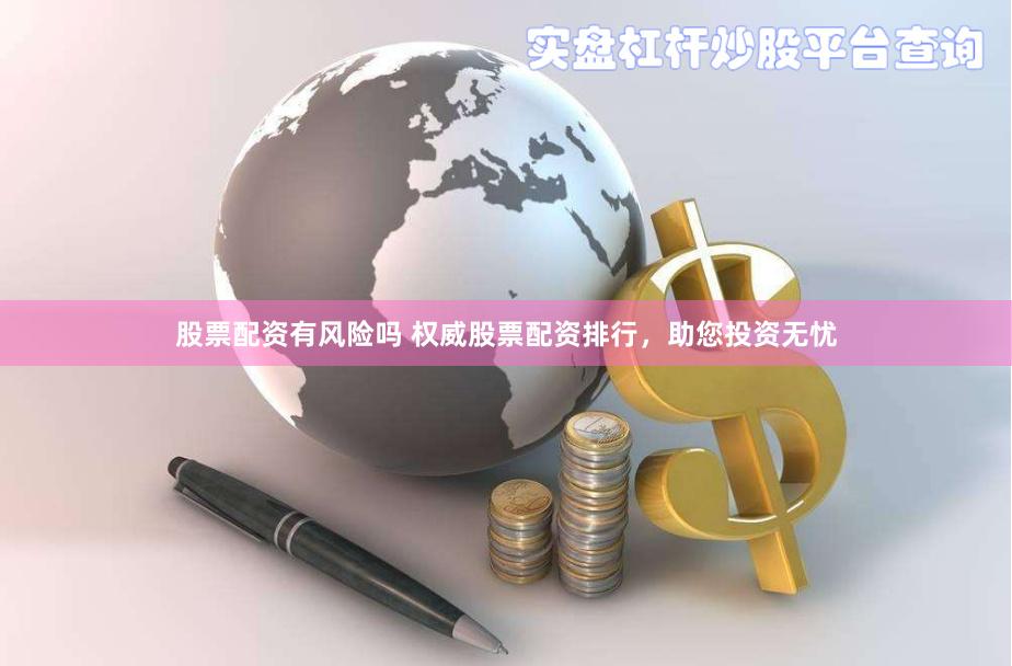 股票配资有风险吗 权威股票配资排行，助您投资无忧
