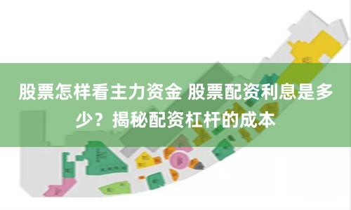 股票怎样看主力资金 股票配资利息是多少？揭秘配资杠杆的成本