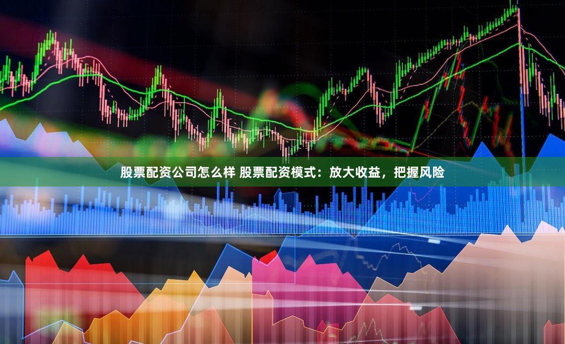 股票配资公司怎么样 股票配资模式：放大收益，把握风险