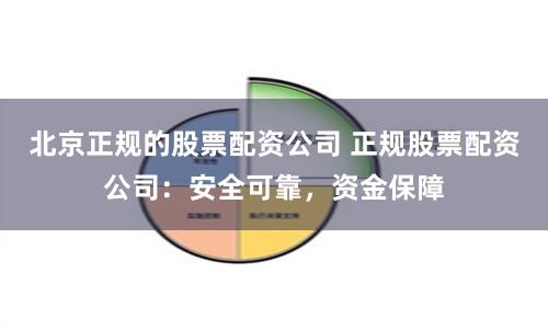 北京正规的股票配资公司 正规股票配资公司：安全可靠，资金保障
