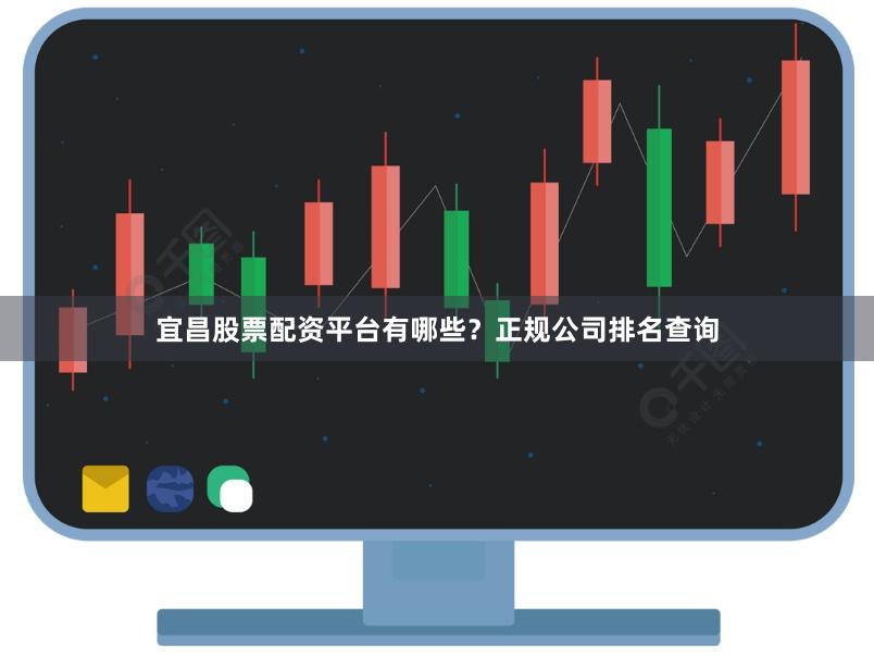 宜昌股票配资平台有哪些？正规公司排名查询