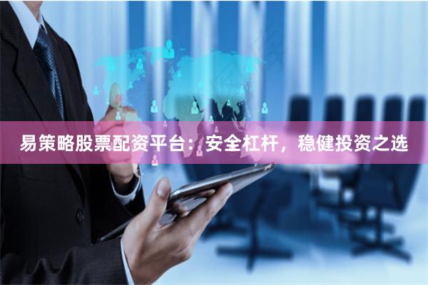 易策略股票配资平台：安全杠杆，稳健投资之选