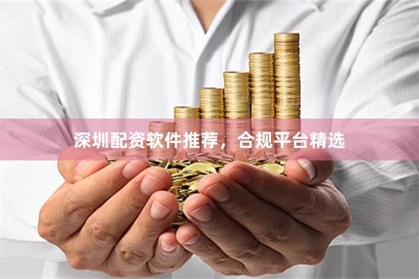 深圳配资软件推荐，合规平台精选