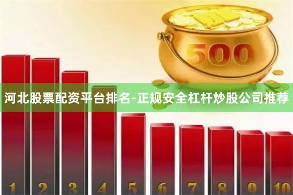 河北股票配资平台排名-正规安全杠杆炒股公司推荐
