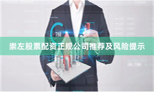崇左股票配资正规公司推荐及风险提示