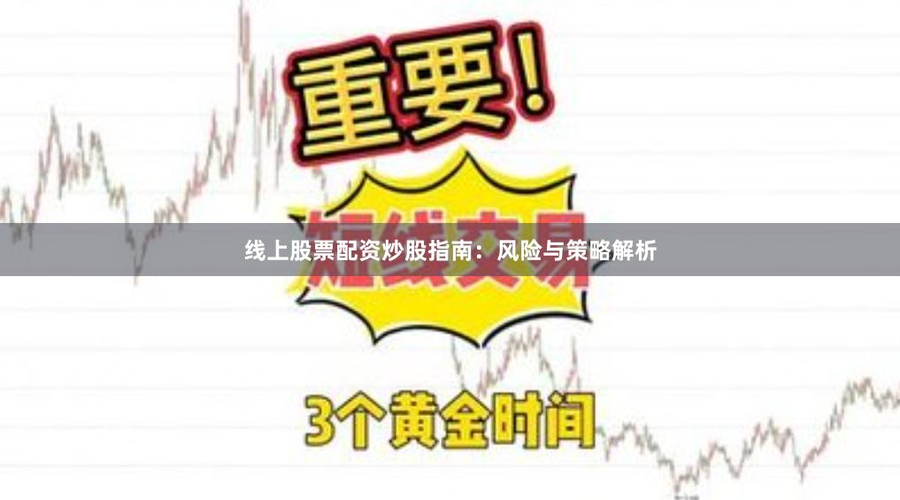 线上股票配资炒股指南：风险与策略解析