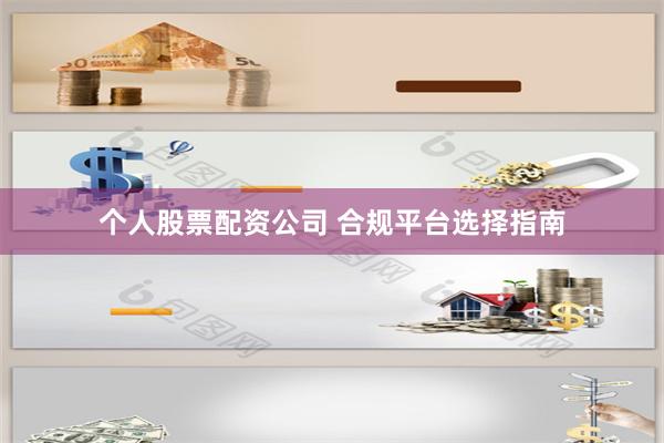 个人股票配资公司 合规平台选择指南