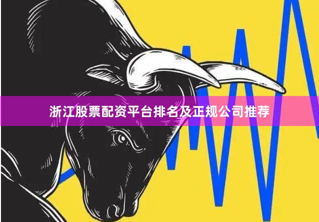 浙江股票配资平台排名及正规公司推荐