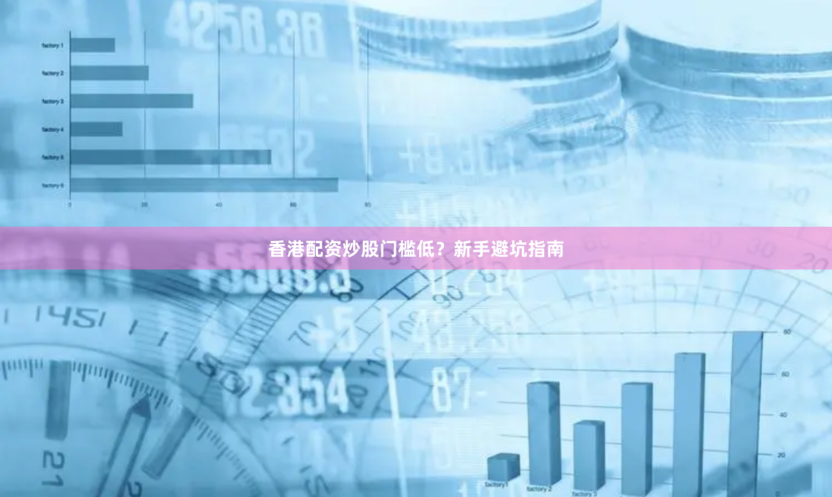 香港配资炒股门槛低？新手避坑指南