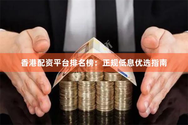 香港配资平台排名榜：正规低息优选指南
