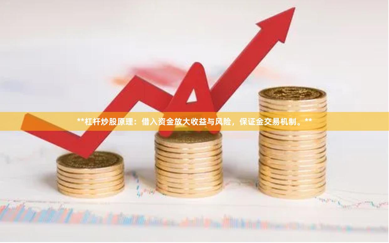 **杠杆炒股原理：借入资金放大收益与风险，保证金交易机制。**