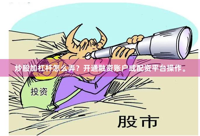 炒股加杠杆怎么弄？开通融资账户或配资平台操作。