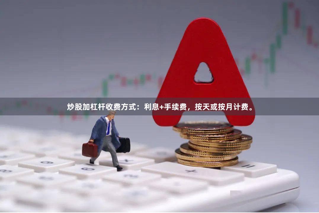 炒股加杠杆收费方式：利息+手续费，按天或按月计费。