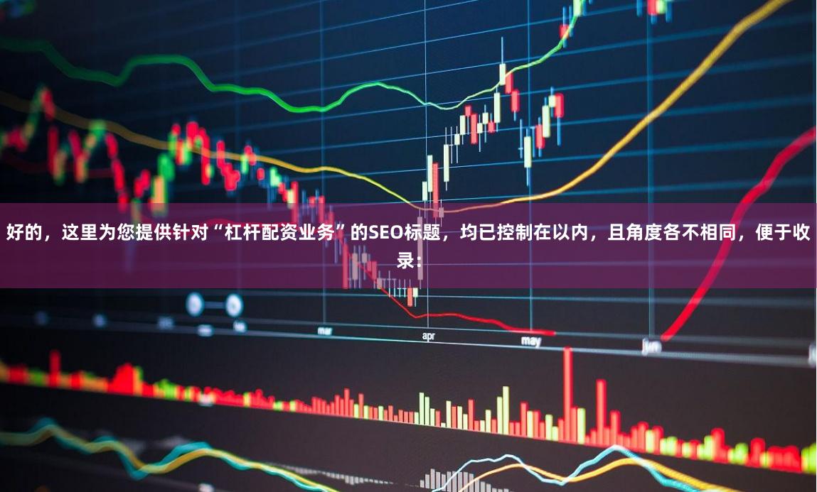 好的，这里为您提供针对“杠杆配资业务”的SEO标题，均已控制在以内，且角度各不相同，便于收录：